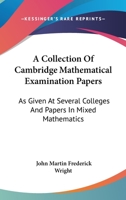 A Collection Of Cambridge Mathematical Examination Papers: As Given At Several Colleges And Papers In Mixed Mathematics 0548325154 Book Cover