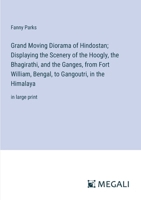 Grand Moving Diorama of Hindostan; Displaying the Scenery of the Hoogly, the Bhagirathi, and the Ganges, from Fort William, Bengal, to Gangoutri, in the Himalaya: in large print 3387068948 Book Cover