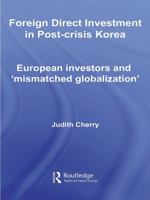 Foreign Direct Investment in Post-Crisis Korea: European Investors and 'mismatched Globalization' 0415690269 Book Cover