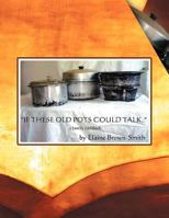 If These Old Pots Could Talk: A Family Cookbook 1468508520 Book Cover