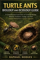 TURTLE ANTS BIOLOGY AND ECOLOGY GUIDE: A Comprehensive Exploration of Turtle Ant Biology, Behavior, Evolution, Ecology, and Their Unique Adaptations in Forest Canopies B0GXW2M6QB Book Cover