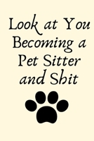 Look at You Becoming a Pet Sitter and Shit: Pet Sitter Gift, Dog Walker Gift, Pet Caretaker, Animal Lover, Cat Sitter Gift Planner Journal 1696883598 Book Cover