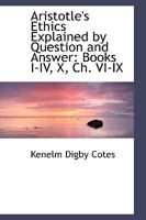 Aristotle's Ethics Explained by Question and Answer: Books I-IV, X, Ch. VI-IX 1017877564 Book Cover