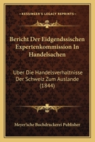 Bericht Der Eidgendssischen Expertenkommission in Handelsachen: Uber Die Handelsverhaltnisse Der Schweiz Zum Auslande (1844) 1168413540 Book Cover