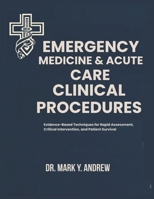 EMERGENCY MEDICINE & ACUTE CARE CLINICAL PROCEDURES: Evidence-Based Techniques for Rapid Assessment, Critical Intervention, and Patient Survival B0GXRGFGG7 Book Cover