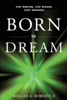 Born to Dream: Stop Wanting. Stop Wishing. Start Dreaming. 1688397493 Book Cover