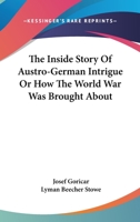 The Inside Story of Austro-German Intrigue; Or, How the World War Was Brought about 1163102202 Book Cover