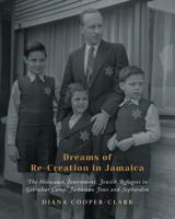 Dreams of Re-Creation in Jamaica: The Holocaust, Internment, Jewish Refugees in Gibraltar Camp, Jamaican Jews and Sephardim 1525505505 Book Cover