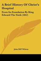 A Brief History Of Christ's Hospital: From Its Foundation By King Edward The Sixth 1104590611 Book Cover