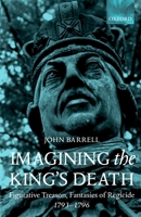 Imagining the King's Death: Figurative Treason, Fantasies of Regicide, 1793-1796 0198112920 Book Cover