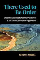 There Used to Be Order: Life on the Copperbelt after the Privatisation of the Zambia Consolidated Copper MInes 0472054996 Book Cover