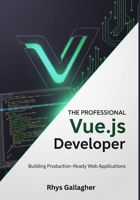 THE PROFESSIONAL VUE.JS DEVELOPER: BUILDING PRODUCTION- READY WEB APPLICATIONS B0FQF2XL5Z Book Cover