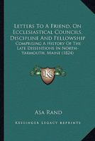 Letters to a Friend, On Ecclesiastical Councils, Discipline and Fellowship: Comprising a History of the Late Dissentions in North-Yarmouth, 1022777874 Book Cover