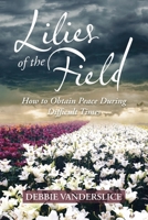 Lilies of the Field: How to Obtain Peace During Difficult Times 1973698048 Book Cover