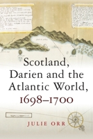Scotland, Darien and the Atlantic World, 1698 - 1700 1474427545 Book Cover