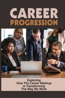 Career Progression: Exploring How The Career Mashup Is Transforming The Way We Work: The Trends Of Tomorrow B09B8B4H55 Book Cover