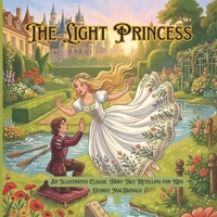 The Light Princess: An Illustrated Classic Fairy Tale Retelling for Kids: A Whimsical Story of Magic Gravity, Love, and Sacrifice (Timeless Princess Stories) B0H2S33NVS Book Cover