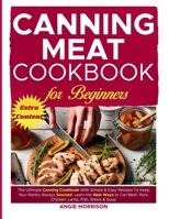 Canning Meat Cookbook for Beginners: The Ultimate Canning Cookbook With Simple & Easy Recipes To Keep Your Pantry Always Stocked. Learn The Best Ways ... Beef, Pork, Chicken, Lamb, Fish, Stews & Soup B0CWD6ND1W Book Cover