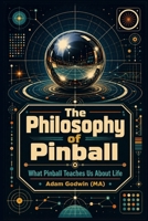 The Philosophy of Pinball: What Pinball Teaches Us About Life B0H36QWYLP Book Cover