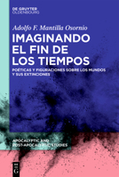 Imaginando el fin de los tiempos: Poéticas y figuraciones sobre los mundos y sus extinciones (Apocalyptic and Post-Apocalyptic Studies, 2) (Spanish Edition) 3111003884 Book Cover