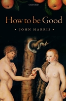 How to Be Good: The Possibility of Moral Enhancement 0198822405 Book Cover