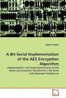 A Bit-Serial Implementation of the AES Encryption Algorithm: Implementation and Space Optimization of the Advanced Encryption Standard for a Bit-Serial Fully Pipelined Architecture 3639327136 Book Cover