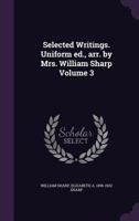 Selected Writings. Uniform ed., arr. by Mrs. William Sharp Volume 3 1356363385 Book Cover