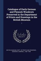 Catalogue of Early German and Flemish Woodcuts Preserved in the Department of Prints and Drawings in the British Museum; Volume 1 1017377006 Book Cover