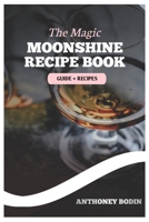 The Magic Moonshine Recipe Book: Distill Your Spirit - From Whiskey to Fruity Delights - A Complete Guide for the Aspiring Moonshiner B0CQ73NCZR Book Cover