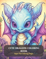 Cute Dragons Coloring Book: Super Fun Coloring Pages B0CDFNK621 Book Cover