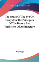 The Music of the Eye Or, Essays on the Principles of the Beauty and Perfection of Architecture 1163096164 Book Cover