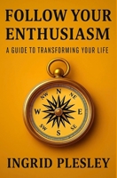 FOLLOW YOUR ENTHUSIASM: A guide to changing your life B0FCG79B5J Book Cover