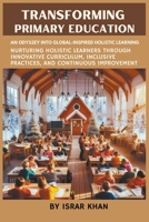 Transforming Primary Education: An Odyssey into Global-Inspired Holistic Learning- Nurturing Holistic Learners through Innovative Curriculum, Inclusive Practices, and Continuous Improvement B0CT8GBBH7 Book Cover