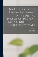 The History of the Reform Movement in the Dental Profession in Great Britain During the Last Twenty Years 1015261248 Book Cover