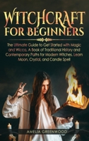 Witchcraft for Beginners: The Ultimate Guide to Get Started With Magic and Wicca, A Book of Traditional History and Contemporary Paths for Modern Witches. Learn Moon, Crystal, and Candle Spells 1687263132 Book Cover