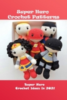 Super Hero Crochet Patterns: Super Hero Crochet Ideas in 2021: Super Hero Crochet Guide Book B08YRWRPWC Book Cover