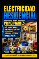 Electricidad Residencial para Principiantes: Guía Completa para Aprender Instalaciones, Reparaciones y Seguridad Eléctrica Paso a Paso: Manuales Técnicos Profesionales (Spanish Edition) B0H8M4MLY4 Book Cover