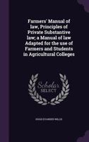 Farmers' Manual of Law, Principles of Private Substantive Law; A Manual of Law Adapted for the Use of Farmers and Students in Agricultural Colleges 134686523X Book Cover