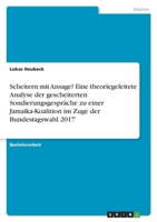 Scheitern mit Ansage? Eine theoriegeleitete Analyse der gescheiterten Sondierungsgespräche zu einer Jamaika-Koalition im Zuge der Bundestagswahl 2017 3346707466 Book Cover