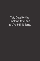 Yet, Despite the Look on My Face You're Still Talking.: : Lined Notebook 1676442022 Book Cover