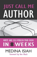 Just Call Me Author: Write and Publish Your Book in 8 Weeks 0991567005 Book Cover