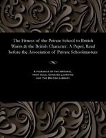The Fitness of the Private School to British Wants & the British Character : A Paper, Read Before the Association of Private Schoolmasters 153580470X Book Cover