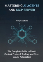 Mastering AI Agents and MCP Server: The Complete Guide to Model Context Protocol, Tooling, and Next-Gen AI Automation B0FWB6GJN2 Book Cover