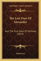 The Last Days of Alexander, and the First Days of Nicholas, (Emperors of Russia) (Classic Reprint) 1240910878 Book Cover
