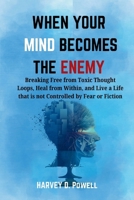 WHEN YOUR MIND BECOMES THE ENEMY: Breaking Free from Toxic Thought Loops, Heal from Within, and Live a Life that is not Controlled by Fear or Fiction B0FFXZVMNL Book Cover