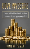 Dove Investire: Scopri i migliori investimenti ad alto e basso rischio per raggiungere profitti B088B96KPF Book Cover