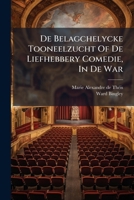 De Belagchelycke Tooneelzucht Of De Liefhebbery Comedie, In De War: Blyspel... 1272005569 Book Cover