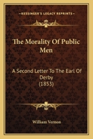 The Morality of Public Men: A Second Letter to the Earl of Derby 1104919184 Book Cover