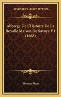 Abbrege De L'Histoire De La Royalle Maison De Savoye V1 (1668) 1165949253 Book Cover