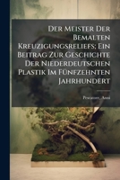 Der Meister Der Bemalten Kreuzigungsreliefs; Ein Beitrag Zur Geschichte Der Niederdeutschen Plastik Im Funfzehnten Jahrhundert 1246277840 Book Cover